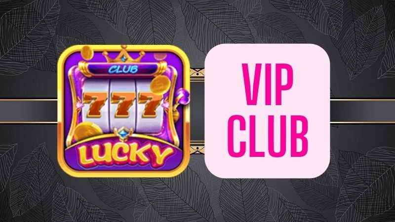 Khái niệm về Vip Club tại Lucky Club 